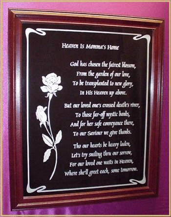 Heaven Is Momma's HomeGod has chosen the fairest blossom,From the garden of our love,To be transplanted to new glory,In His Heaven up above.But our loved one's crossed death's river,To those far-off mystic lands,And for her safe conveyance there,To our Saviour we give thanks.Tho our hearts be heavy laden,Let's try smiling thru our sorrow,For our loved one waits in Heaven,Where she'll greet each, some tomorrow.